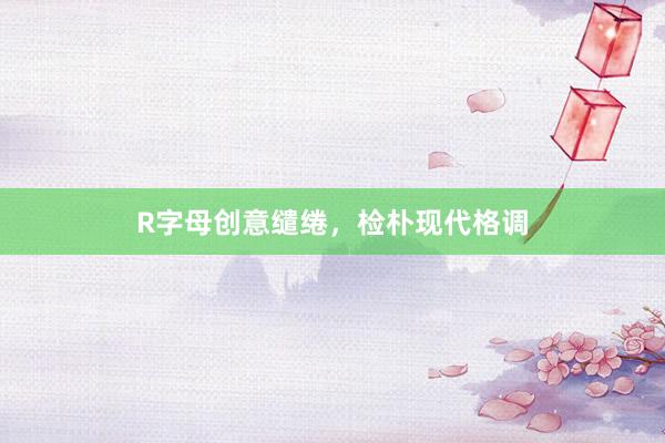 R字母创意缱绻，检朴现代格调