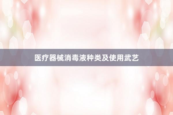 医疗器械消毒液种类及使用武艺