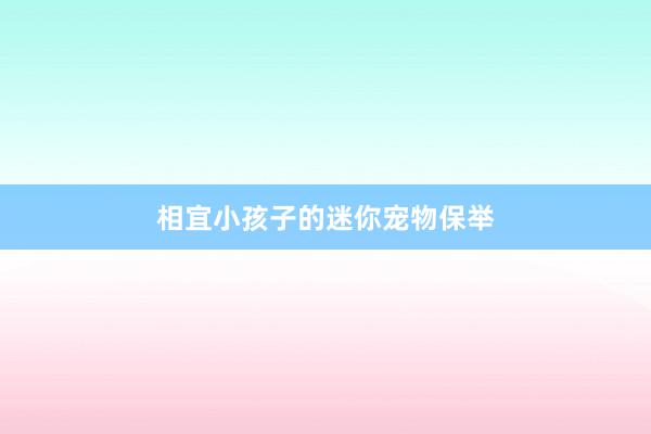 相宜小孩子的迷你宠物保举